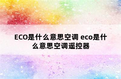 ECO是什么意思空调 eco是什么意思空调遥控器